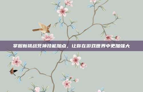 掌握新挑战死神技能加点，让你在游戏世界中更加强大-第1张图片-速奇网