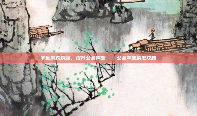 掌握游戏精髓，提升公会声望——公会声望刷取攻略-第1张图片-速奇网