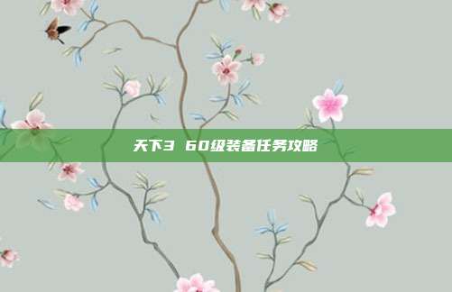 天下3 60级装备任务攻略-第1张图片-速奇网 天下3 60级装备任务攻略-第1张图片-速奇网