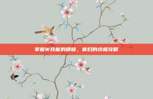 掌握W技能的精髓,寡妇的终极攻略-第1张图片-速奇网 掌握W技能的精髓,寡妇的终极攻略-第1张图片-速奇网