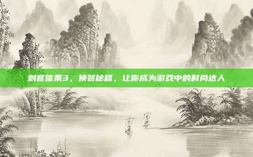 刺客信条3,换装秘籍,让你成为游戏中的时尚达人-第1张图片-速奇网 刺客信条3,换装秘籍,让你成为游戏中的时尚达人-第1张图片-速奇网
