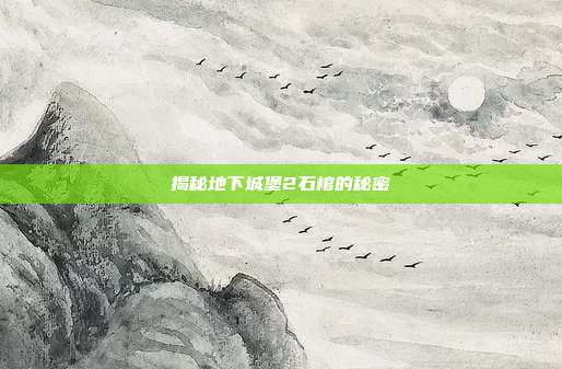 揭秘地下城堡2石棺的秘密-第1张图片-速奇网 揭秘地下城堡2石棺的秘密-第1张图片-速奇网