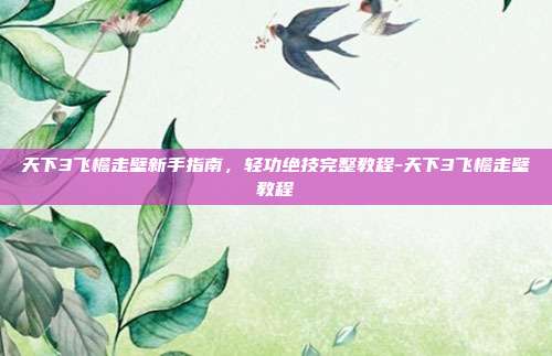 天下3飞檐走壁新手指南,轻功绝技完整教程-天下3飞檐走壁教程-第1张图片-速奇网 天下3飞檐走壁新手指南,轻功绝技完整教程-天下3飞檐走壁教程-第1张图片-速奇网