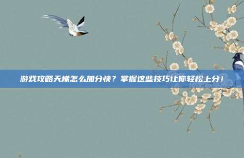 游戏攻略天梯怎么加分快?掌握这些技巧让你轻松上分!-第1张图片-速奇网 游戏攻略天梯怎么加分快?掌握这些技巧让你轻松上分!-第1张图片-速奇网