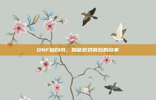 DNF自白书,揭秘游戏背后的故事-第1张图片-速奇网 DNF自白书,揭秘游戏背后的故事-第1张图片-速奇网