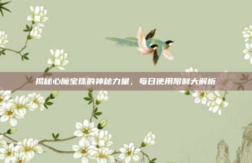 揭秘心魔宝珠的神秘力量，每日使用限制大解析-第1张图片-速奇网