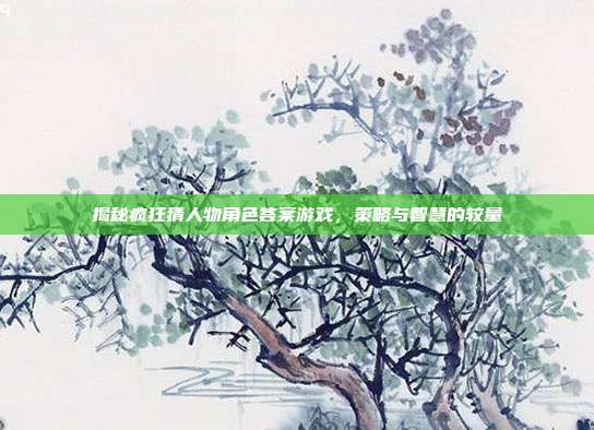 揭秘疯狂猜人物角色答案游戏,策略与智慧的较量-第1张图片-速奇网 揭秘疯狂猜人物角色答案游戏,策略与智慧的较量-第1张图片-速奇网