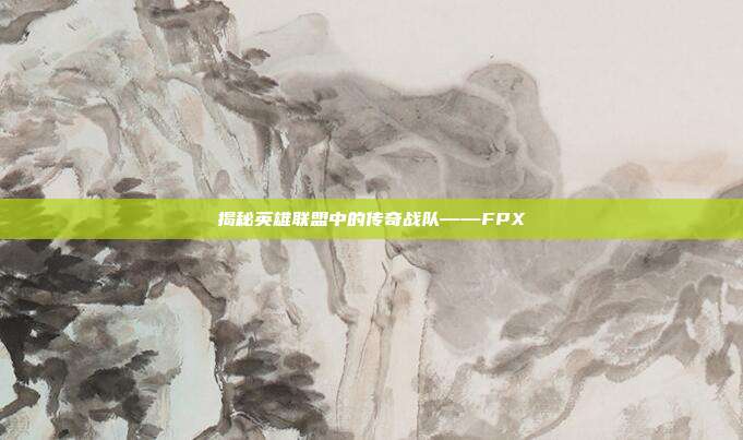 揭秘英雄联盟中的传奇战队——FPX-第1张图片-速奇网 揭秘英雄联盟中的传奇战队——FPX-第1张图片-速奇网