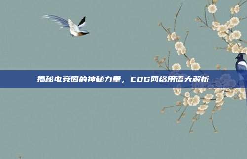 揭秘电竞圈的神秘力量,EDG网络用语大解析-第1张图片-速奇网 揭秘电竞圈的神秘力量,EDG网络用语大解析-第1张图片-速奇网