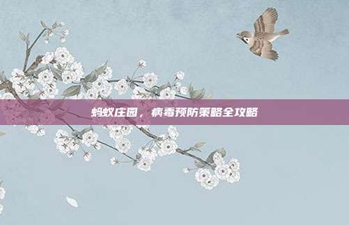 蚂蚁庄园,病毒预防策略全攻略-第1张图片-速奇网 蚂蚁庄园,病毒预防策略全攻略-第1张图片-速奇网
