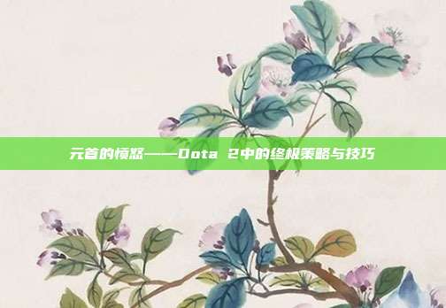 元首的愤怒——Dota 2中的终极策略与技巧-第1张图片-速奇网