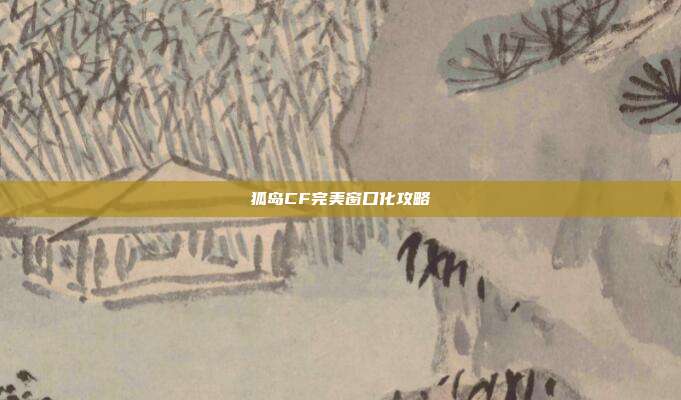 狐岛CF完美窗口化攻略-第1张图片-速奇网 狐岛CF完美窗口化攻略-第1张图片-速奇网