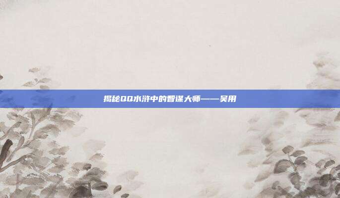 揭秘QQ水浒中的智谋大师——吴用-第1张图片-速奇网