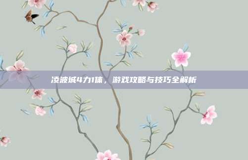 凌波城4力1体，游戏攻略与技巧全解析-第1张图片-速奇网