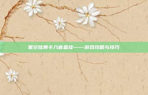 星空炫舞卡八音盒挂——游戏攻略与技巧-第1张图片-速奇网 星空炫舞卡八音盒挂——游戏攻略与技巧-第1张图片-速奇网
