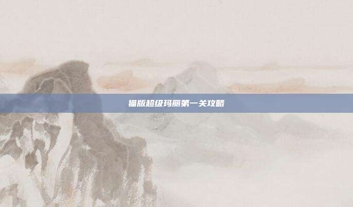 猫版超级玛丽第一关攻略-第1张图片-速奇网 猫版超级玛丽第一关攻略-第1张图片-速奇网