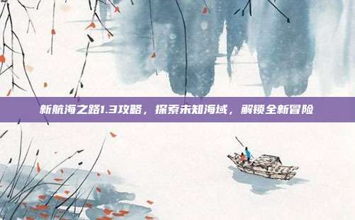 新航海之路1.3攻略，探索未知海域，解锁全新冒险-第1张图片-速奇网