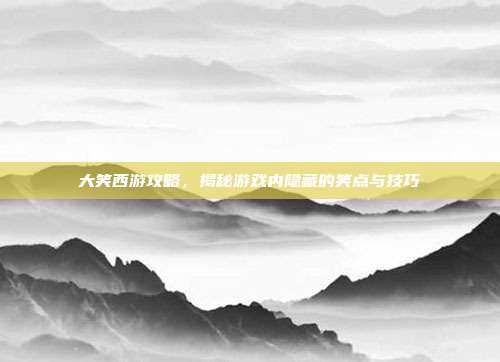 大笑西游攻略,揭秘游戏内隐藏的笑点与技巧-第1张图片-速奇网 大笑西游攻略,揭秘游戏内隐藏的笑点与技巧-第1张图片-速奇网
