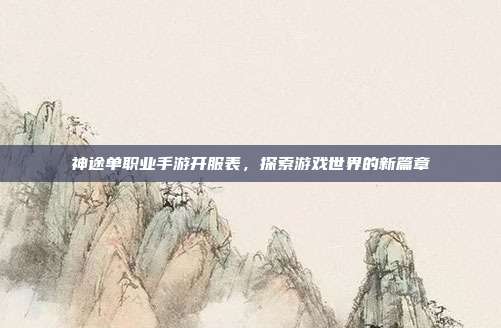 神途单职业手游开服表,探索游戏世界的新篇章-第1张图片-速奇网 神途单职业手游开服表,探索游戏世界的新篇章-第1张图片-速奇网