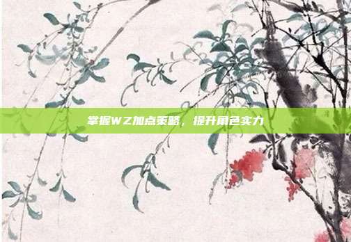 掌握WZ加点策略，提升角色实力-第1张图片-速奇网