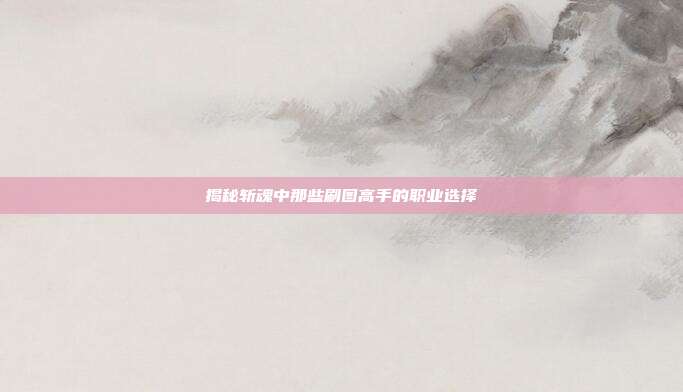 揭秘斩魂中那些刷图高手的职业选择-第1张图片-速奇网 揭秘斩魂中那些刷图高手的职业选择-第1张图片-速奇网