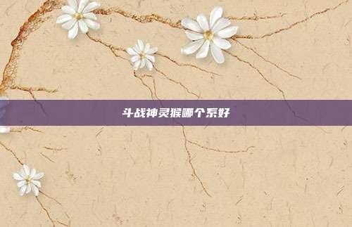 斗战神灵猴哪个系好-第1张图片-速奇网 斗战神灵猴哪个系好-第1张图片-速奇网