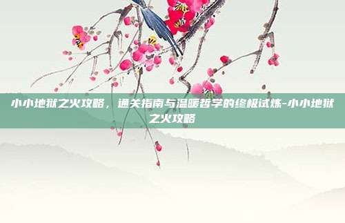 小小地狱之火攻略,通关指南与温暖哲学的终极试炼-小小地狱之火攻略-第1张图片-速奇网 小小地狱之火攻略,通关指南与温暖哲学的终极试炼-小小地狱之火攻略-第1张图片-速奇网