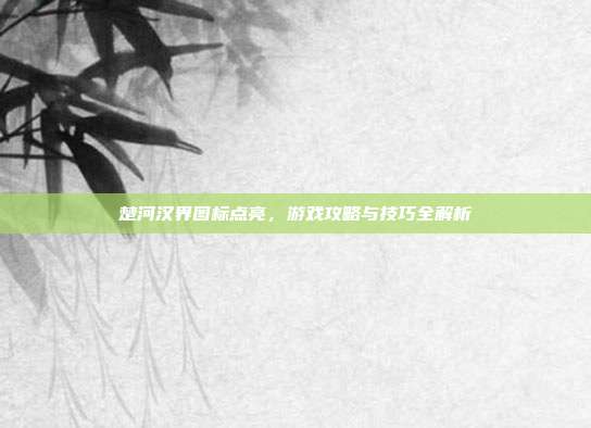 楚河汉界图标点亮,游戏攻略与技巧全解析-第1张图片-速奇网 楚河汉界图标点亮,游戏攻略与技巧全解析-第1张图片-速奇网