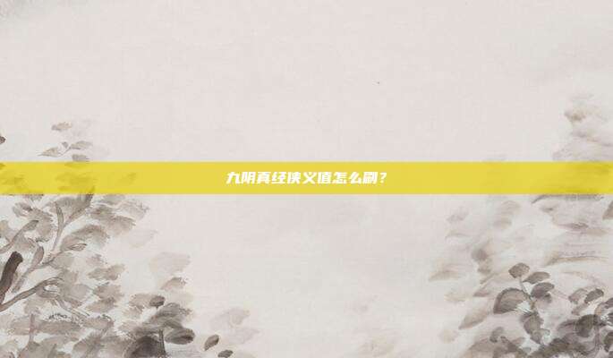 九阴真经侠义值怎么刷？-第1张图片-速奇网