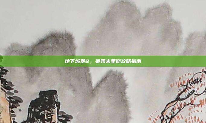 地下城堡2,莱姆米里斯攻略指南-第1张图片-速奇网 地下城堡2,莱姆米里斯攻略指南-第1张图片-速奇网