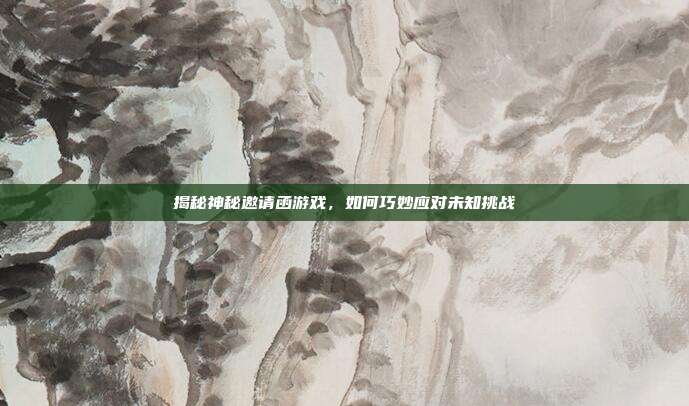 揭秘神秘邀请函游戏,如何巧妙应对未知挑战-第1张图片-速奇网 揭秘神秘邀请函游戏,如何巧妙应对未知挑战-第1张图片-速奇网