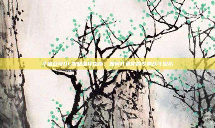斗破苍穹OL职业选择指南，如何打造你的专属战斗团队-第1张图片-速奇网