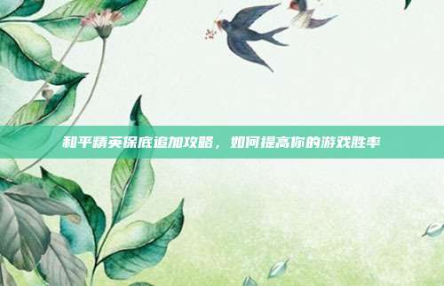 和平精英保底追加攻略,如何提高你的游戏胜率-第1张图片-速奇网 和平精英保底追加攻略,如何提高你的游戏胜率-第1张图片-速奇网