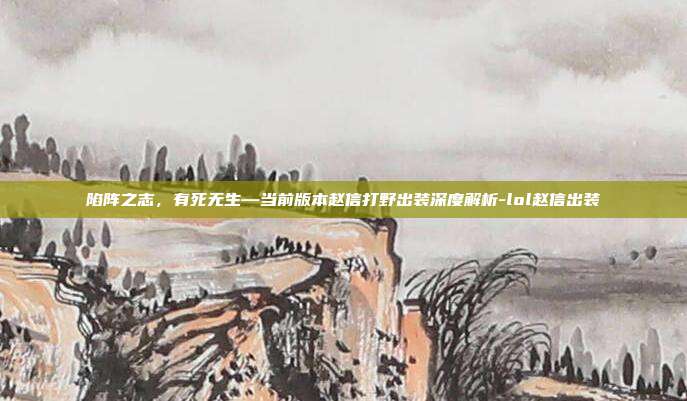 陷阵之志，有死无生—当前版本赵信打野出装深度解析-lol赵信出装-第1张图片-速奇网