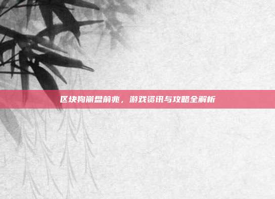 区块狗崩盘前兆，游戏资讯与攻略全解析-第1张图片-速奇网
