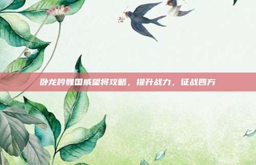 卧龙吟魏国威望将攻略，提升战力，征战四方-第1张图片-速奇网