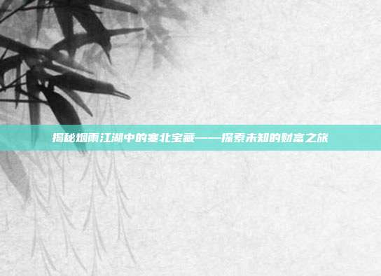 揭秘烟雨江湖中的塞北宝藏——探索未知的财富之旅-第1张图片-速奇网 揭秘烟雨江湖中的塞北宝藏——探索未知的财富之旅-第1张图片-速奇网