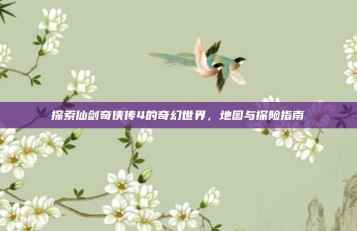探索仙剑奇侠传4的奇幻世界，地图与探险指南-第1张图片-速奇网