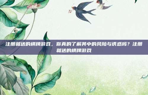 注册就送的棋牌游戏,你真的了解其中的风险与诱惑吗?注册就送的棋牌游戏-第1张图片-速奇网 注册就送的棋牌游戏,你真的了解其中的风险与诱惑吗?注册就送的棋牌游戏-第1张图片-速奇网