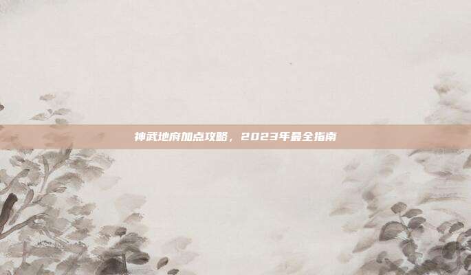 神武地府加点攻略，2023年最全指南-第1张图片-速奇网