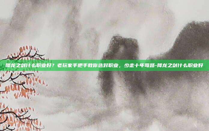 降龙之剑什么职业好?老玩家手把手教你选对职业,少走十年弯路-降龙之剑什么职业好-第1张图片-速奇网 降龙之剑什么职业好?老玩家手把手教你选对职业,少走十年弯路-降龙之剑什么职业好-第1张图片-速奇网