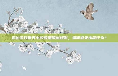 揭秘游戏世界中的数量限制规则,如何避免违规行为?-第1张图片-速奇网 揭秘游戏世界中的数量限制规则,如何避免违规行为?-第1张图片-速奇网