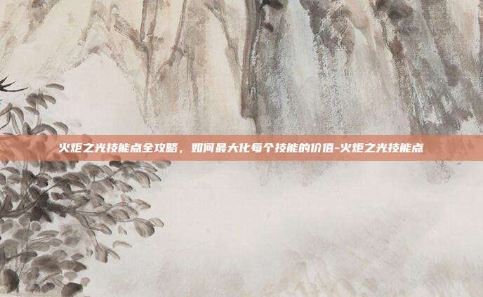 火炬之光技能点全攻略,如何最大化每个技能的价值-火炬之光技能点-第1张图片-速奇网 火炬之光技能点全攻略,如何最大化每个技能的价值-火炬之光技能点-第1张图片-速奇网