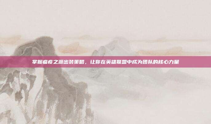 掌握瘟疫之源出装策略,让你在英雄联盟中成为团队的核心力量-第1张图片-速奇网 掌握瘟疫之源出装策略,让你在英雄联盟中成为团队的核心力量-第1张图片-速奇网