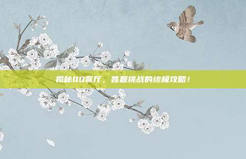 揭秘QQ餐厅,答题挑战的终极攻略!-第1张图片-速奇网 揭秘QQ餐厅,答题挑战的终极攻略!-第1张图片-速奇网