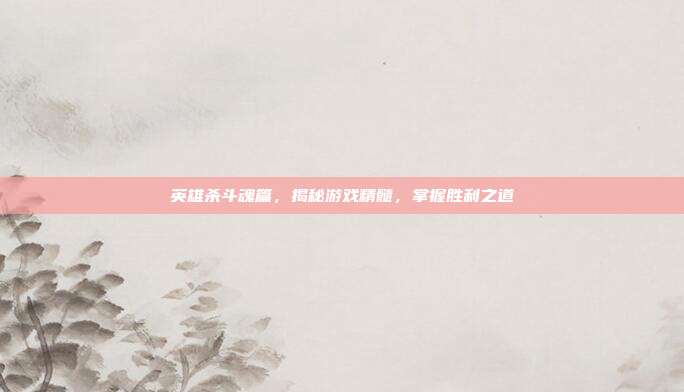 英雄杀斗魂篇,揭秘游戏精髓,掌握胜利之道-第1张图片-速奇网 英雄杀斗魂篇,揭秘游戏精髓,掌握胜利之道-第1张图片-速奇网