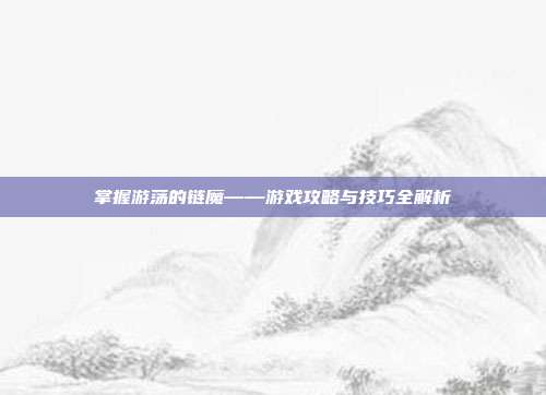 掌握游荡的链魔——游戏攻略与技巧全解析-第1张图片-速奇网 掌握游荡的链魔——游戏攻略与技巧全解析-第1张图片-速奇网