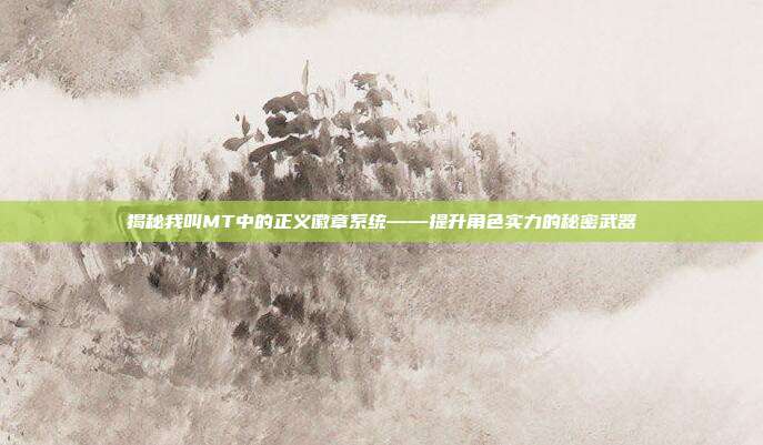 揭秘我叫MT中的正义徽章系统——提升角色实力的秘密武器-第1张图片-速奇网 揭秘我叫MT中的正义徽章系统——提升角色实力的秘密武器-第1张图片-速奇网