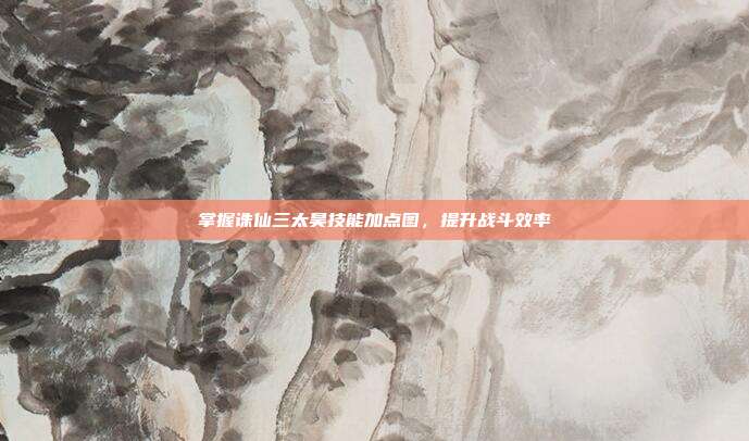 掌握诛仙三太昊技能加点图,提升战斗效率-第1张图片-速奇网 掌握诛仙三太昊技能加点图,提升战斗效率-第1张图片-速奇网