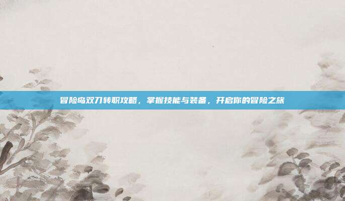 冒险岛双刀转职攻略,掌握技能与装备,开启你的冒险之旅-第1张图片-速奇网 冒险岛双刀转职攻略,掌握技能与装备,开启你的冒险之旅-第1张图片-速奇网